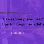 3 awesome piano practice tips for beginner adults